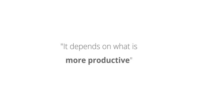 "It depends on what is
more productive"
