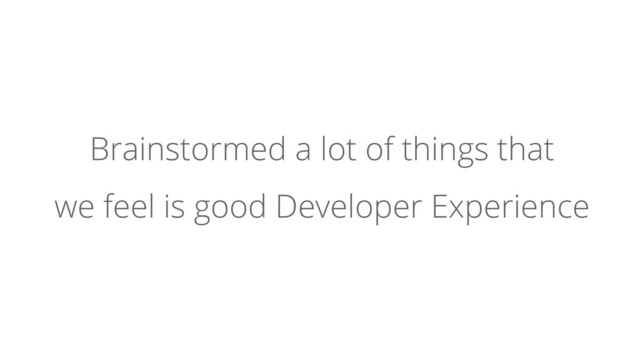 Brainstormed a lot of things that
we feel is good Developer Experience
