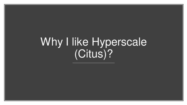 Why I like Hyperscale
(Citus)?

