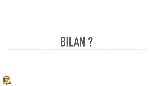 BILAN ?
