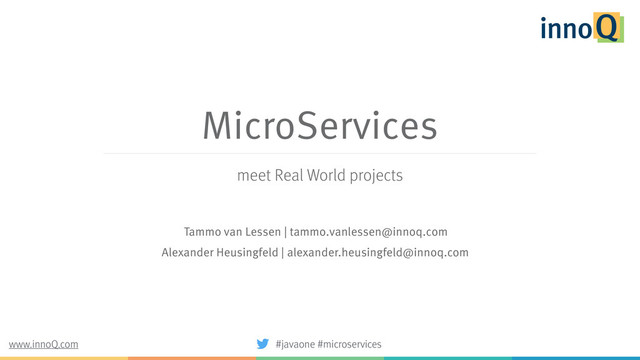 MicroServices
meet Real World projects
Tammo van Lessen | tammo.vanlessen@innoq.com
Alexander Heusingfeld | alexander.heusingfeld@innoq.com
#javaone #microservices
www.innoQ.com
