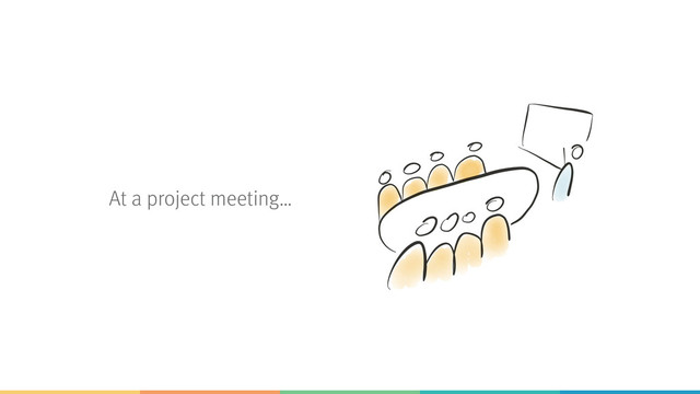 At a project meeting…
