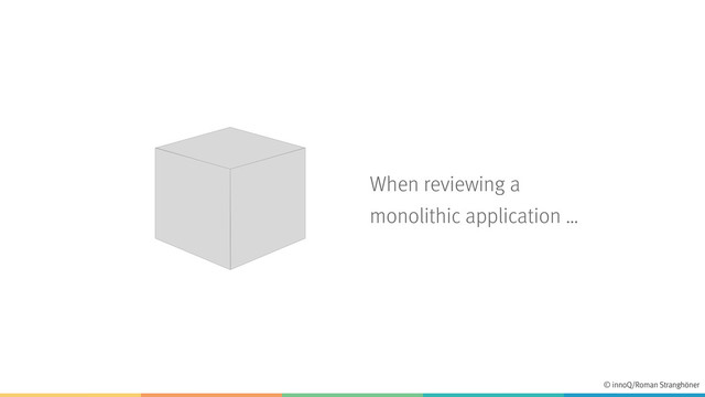 When reviewing a
monolithic application …
© innoQ/Roman Stranghöner
