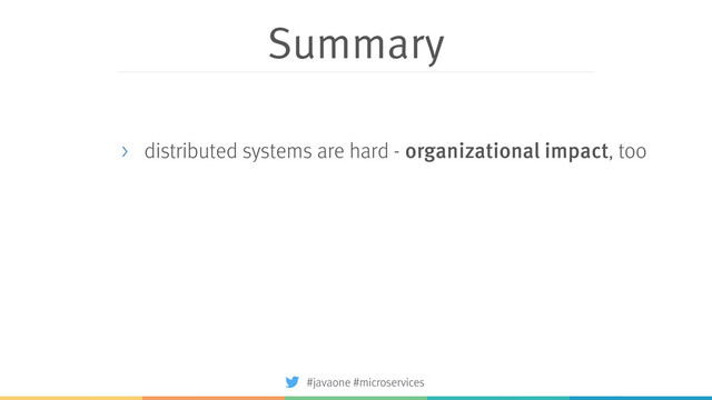 Summary
> distributed systems are hard - organizational impact, too
#javaone #microservices

