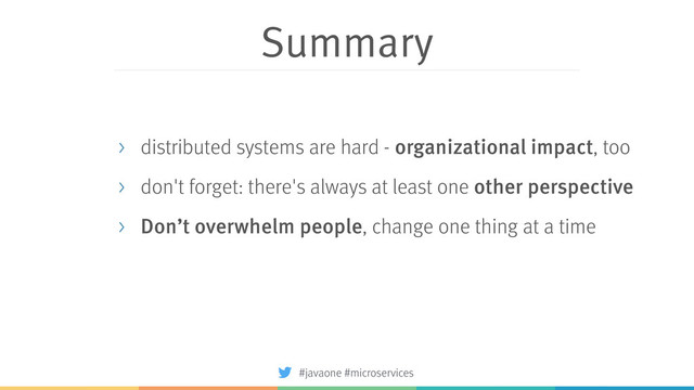 Summary
> distributed systems are hard - organizational impact, too
> don't forget: there's always at least one other perspective
> Don’t overwhelm people, change one thing at a time
#javaone #microservices
