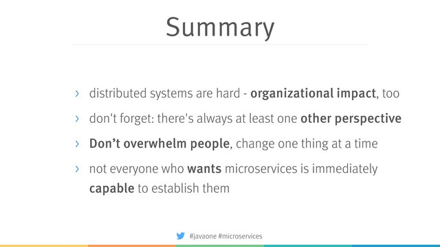 Summary
> distributed systems are hard - organizational impact, too
> don't forget: there's always at least one other perspective
> Don’t overwhelm people, change one thing at a time
> not everyone who wants microservices is immediately
capable to establish them
#javaone #microservices
