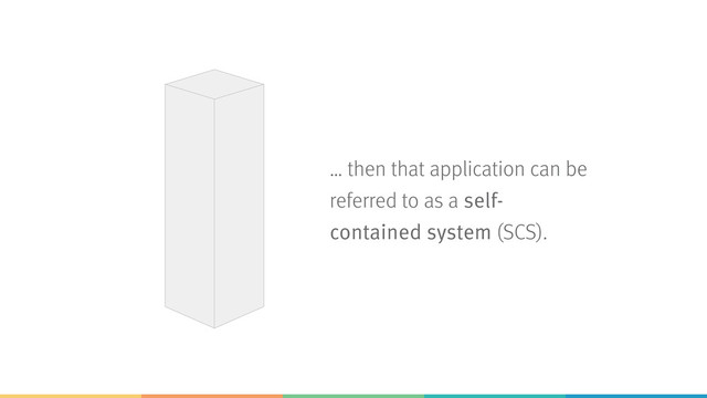 … then that application can be
referred to as a self-
contained system (SCS).
