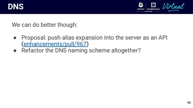 DNS
We can do better though:
● Proposal: push alias expansion into the server as an API
(enhancements/pull/967)
● Refactor the DNS naming scheme altogether?
48
