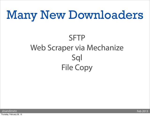 @sandimetz Feb 2013
SFTP
Web Scraper via Mechanize
Sql
File Copy
Many New Downloaders
Thursday, February 28, 13
