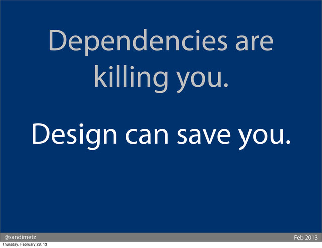 @sandimetz Feb 2013
Dependencies are
killing you.
Design can save you.
Thursday, February 28, 13
