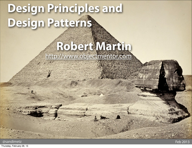 @sandimetz Feb 2013
Design Principles and
Design Patterns
Robert Martin
http://www.objectmentor.com
Thursday, February 28, 13
