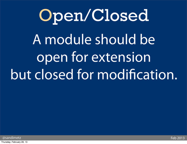 @sandimetz Feb 2013
Open/Closed
A module should be
open for extension
but closed for modi cation.
Thursday, February 28, 13
