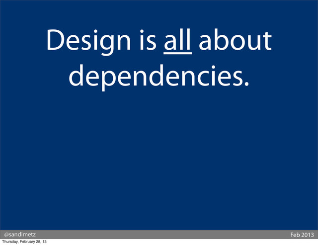@sandimetz Feb 2013
Design is all about
dependencies.
Thursday, February 28, 13
