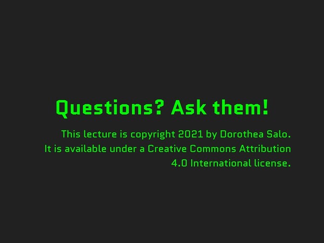 Questions? Ask them!
This lecture is copyright 2021 by Dorothea Salo.
It is available under a Creative Commons Attribution
4.0 International license.
