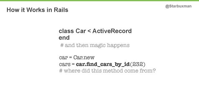 How it Works in Rails @Starbuxman
class Car < ActiveRecord 
end
car = Car.new
cars = car.ﬁnd_cars_by_id(232)  
# where did this method come from?
# and then magic happens
