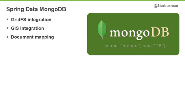 Spring Data MongoDB @Starbuxman
§ GridFS integration
§ GIS integration
§ Document mapping
