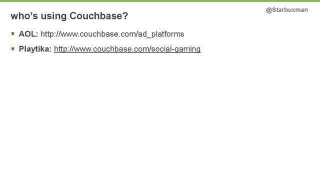 who’s using Couchbase? @Starbuxman
§ AOL: http://www.couchbase.com/ad_platforms
§ Playtika: http://www.couchbase.com/social-gaming
