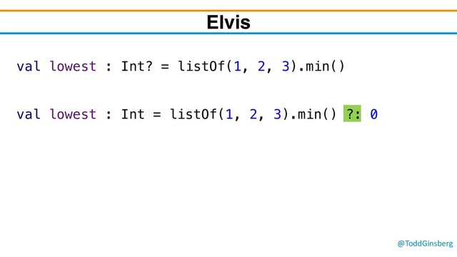 @ToddGinsberg
val lowest : Int? = listOf(1, 2, 3).min()
val lowest : Int = listOf(1, 2, 3).min() ?: 0
Elvis
