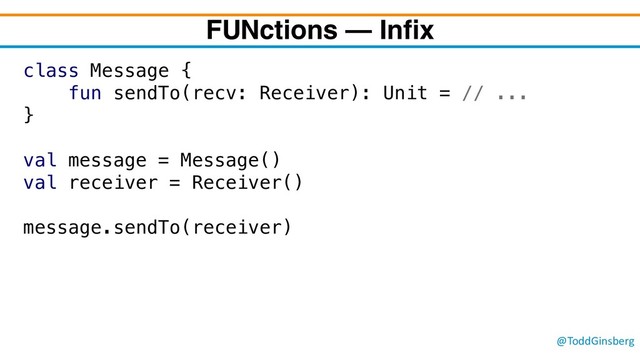 @ToddGinsberg
class Message {
fun sendTo(recv: Receiver): Unit = // ...
}
val message = Message()
val receiver = Receiver()
message.sendTo(receiver)
FUNctions – Infix
