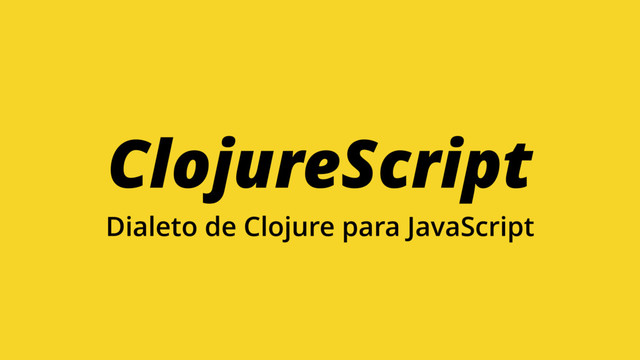 ClojureScript
Dialeto de Clojure para JavaScript
