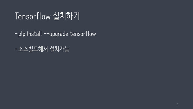 Tensorflow 설치하기
-pip install --upgrade tensorflow
-소스빌드해서 설치가능
5
