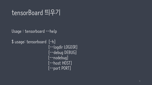 tensorBoard 띄우기
Usage : tensorboard --help
$ usage: tensorboard [-h]
[--logdir LOGDIR]
[--debug DEBUG]
[--nodebug]
[--host HOST]
[--port PORT]
10
