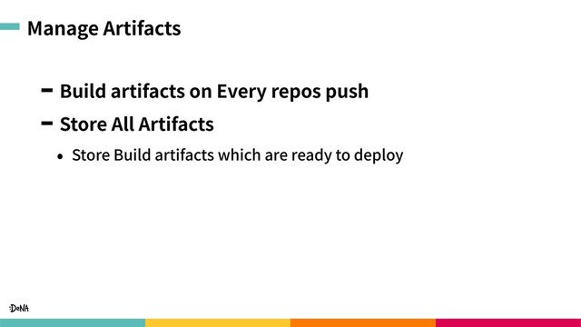 Manage Artifacts
Build artifacts on Every repos push
Store All Artifacts
• Store Build artifacts which are ready to deploy

