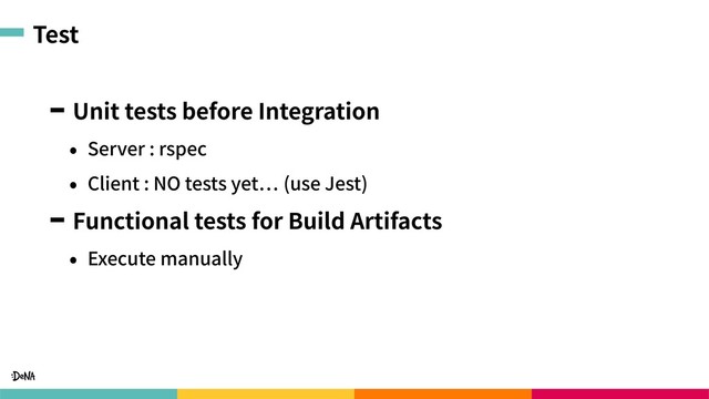Test
Unit tests before Integration
• Server : rspec
• Client : NO tests yet (use Jest)
Functional tests for Build Artifacts
• Execute manually

