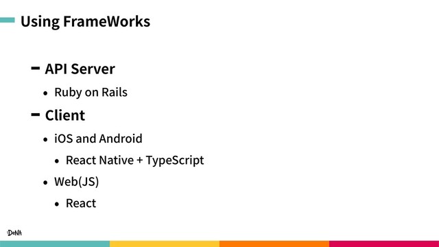 Using FrameWorks
API Server
• Ruby on Rails
Client
• iOS and Android
• React Native + TypeScript
• Web(JS)
• React
