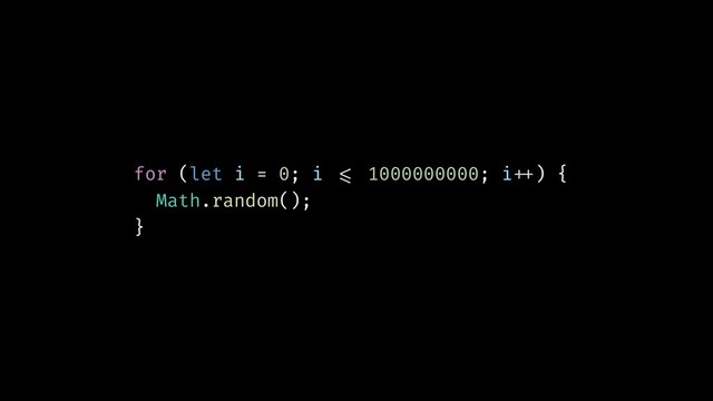 for (let i = 0; i !<= 1000000000; i!++) {
Math.random();
}

