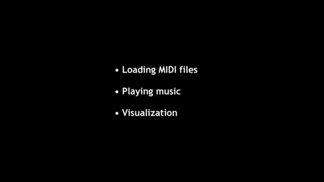 • Loading MIDI files
• Playing music
• Visualization
