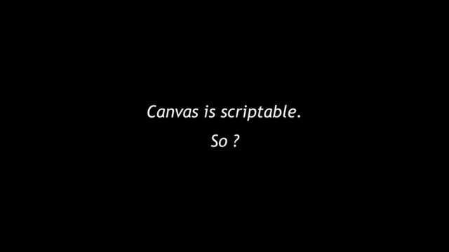 Canvas is scriptable.
So ?
