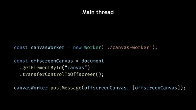 Main thread
const canvasWorker = new Worker("./canvas-worker");
const offscreenCanvas = document
.getElementById(“canvas”)
.transferControlToOffscreen();
canvasWorker.postMessage(offscreenCanvas, [offscreenCanvas]);
