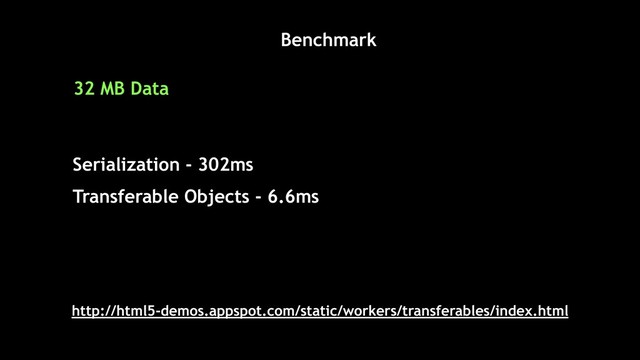 http://html5-demos.appspot.com/static/workers/transferables/index.html
Benchmark
32 MB Data
Serialization - 302ms
Transferable Objects - 6.6ms
