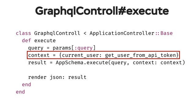class GraphqlControll < ApplicationController!::Base
def execute
query = params[:query]
context = {current_user: get_user_from_api_token}
result = AppSchema.execute(query, context: context)
render json: result
end
end
GraphqlControll#execute

