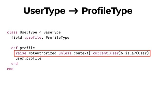 class UserType < BaseType
field :profile, ProfileType
def profile
raise NotAuthorized unless context[:current_user]&.is_a?(User)
user.profile
end
end
UserType !-> ProﬁleType
