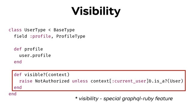 class UserType < BaseType
field :profile, ProfileType
def profile
user.profile
end
def visible?(context)
raise NotAuthorized unless context[:current_user]&.is_a?(User)
end
end
Visibility
* visibility - special graphql-ruby feature
