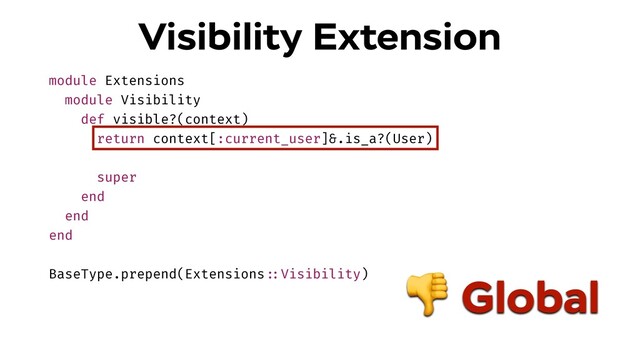 module Extensions
module Visibility
def visible?(context)
return context[:current_user]&.is_a?(User)
super
end
end
end
BaseType.prepend(Extensions!::Visibility)
Visibility Extension
 Global
