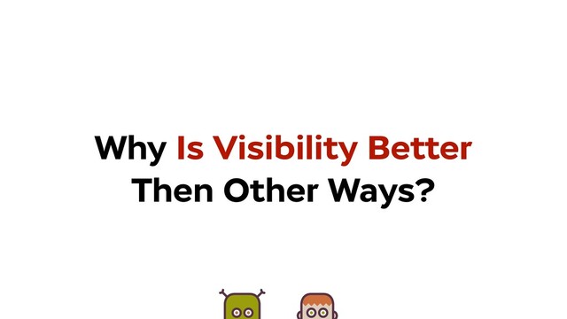 CommentType
Why Is Visibility Better
Then Other Ways?
