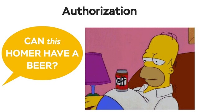 Authorization
CAN this
HOMER HAVE A
BEER?
