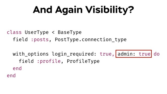 class UserType < BaseType
field :posts, PostType.connection_type
with_options login_required: true, admin: true do
field :profile, ProfileType
end
end
And Again Visibility?
