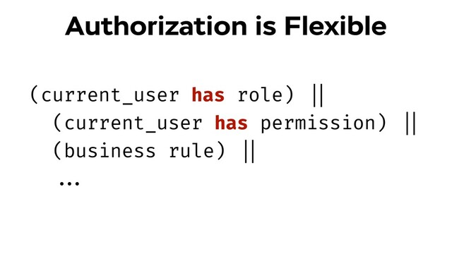 Authorization is Flexible
(current_user has role) !||
(current_user has permission) !||
(business rule) !||
!!...
