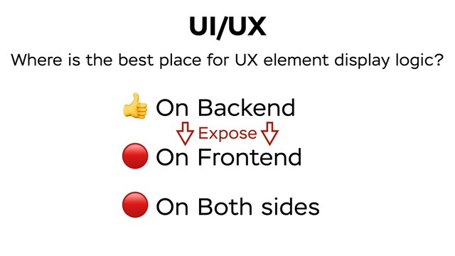 On Backend
On Frontend
On Both sides
UI/UX



Expose
Where is the best place for UX element display logic?
