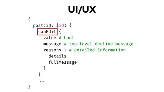 UI/UX
{
post(id: $id) {
canEdit {
value # bool
message # top-level decline message
reasons { # detailed information
details
fullMessage
}
}
!!...
}
