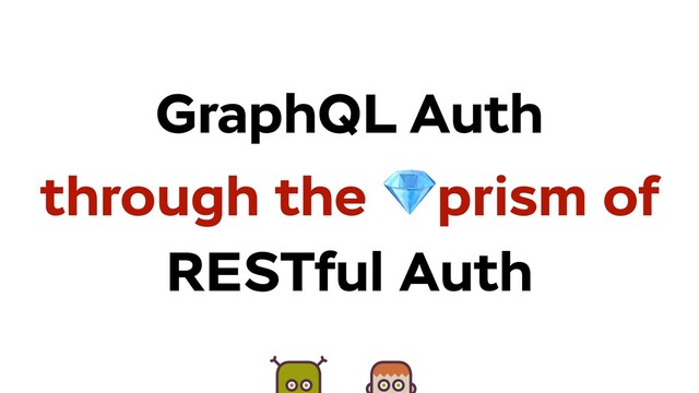 GraphQL Auth
through the prism of
RESTful Auth
