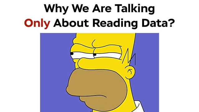 Why We Are Talking
Only About Reading Data?
