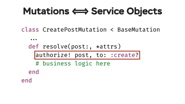 class CreatePostMutation < BaseMutation
!!...
def resolve(post:, *attrs)
authorize! post, to: :create?
# business logic here
end
end
Mutations !!<=> Service Objects
