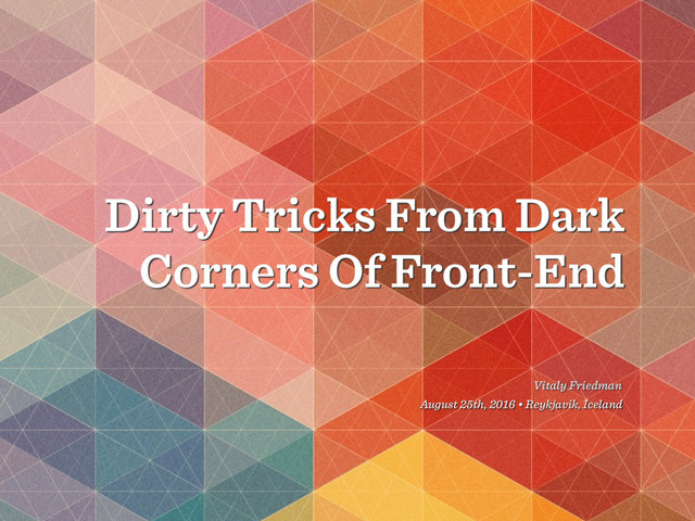 Dirty Tricks From Dark
Corners Of Front-End
Vitaly Friedman
August 25th, 2016 • Reykjavik, Iceland
