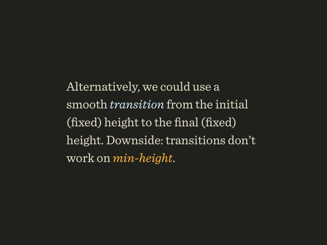 Alternatively, we could use a
smooth transition from the initial
(ﬁxed) height to the ﬁnal (ﬁxed)
height. Downside: transitions don’t
work on min-height.
