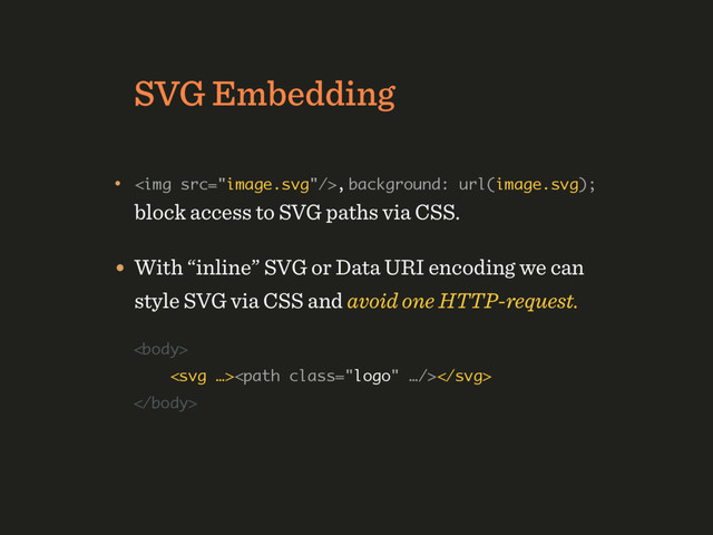 SVG Embedding
• <img src="image.svg">, background: url(image.svg);
block access to SVG paths via CSS.
• With “inline” SVG or Data URI encoding we can
style SVG via CSS and avoid one HTTP-request.
 
 


